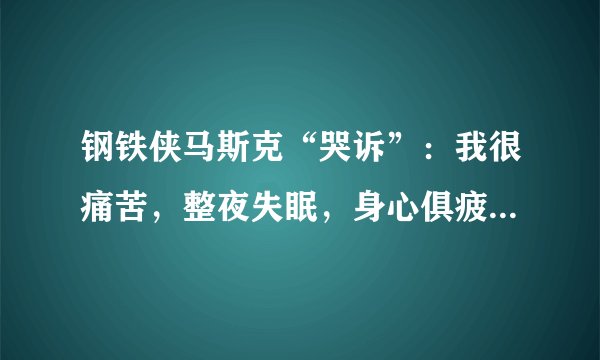 钢铁侠马斯克“哭诉”：我很痛苦，整夜失眠，身心俱疲，这是为什么？你怎么看？