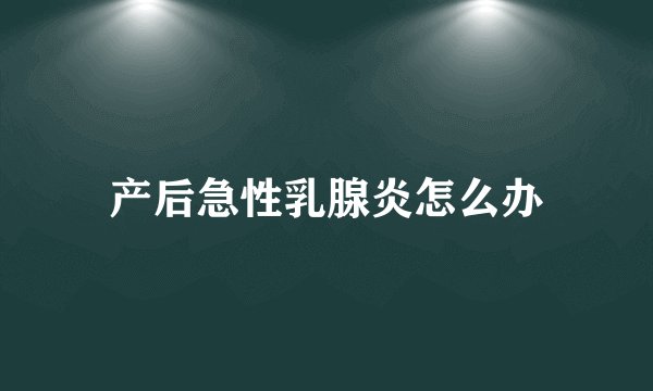 产后急性乳腺炎怎么办