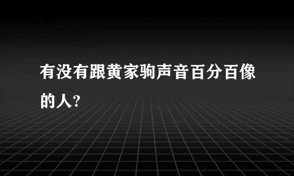 有没有跟黄家驹声音百分百像的人?