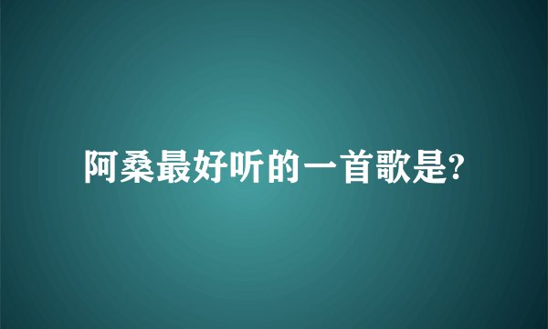 阿桑最好听的一首歌是?