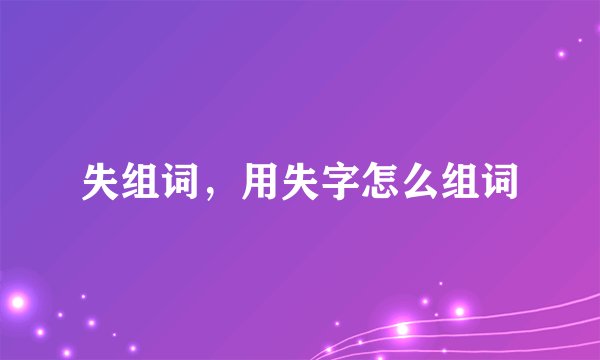 失组词，用失字怎么组词