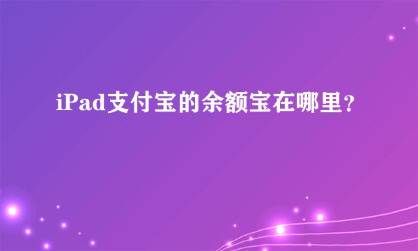 iPad支付宝的余额宝在哪里？