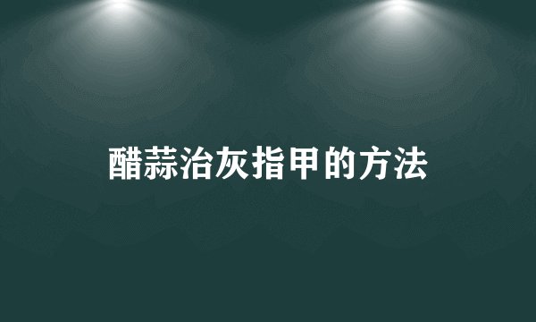 醋蒜治灰指甲的方法