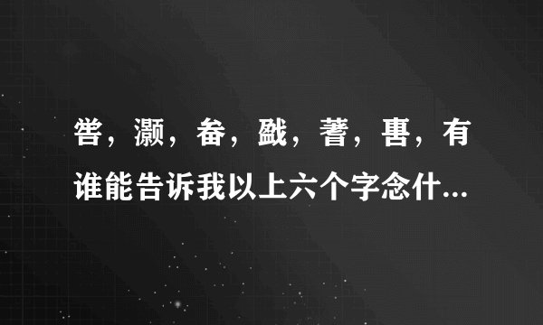 喾，灏，畚，戤，蓍，軎，有谁能告诉我以上六个字念什么？拜谢？