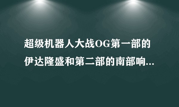超级机器人大战OG第一部的伊达隆盛和第二部的南部响介哪个更帅?!哪个实力更强呢?