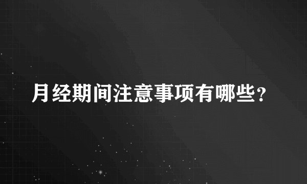 月经期间注意事项有哪些？