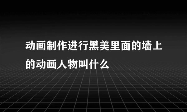 动画制作进行黑美里面的墙上的动画人物叫什么