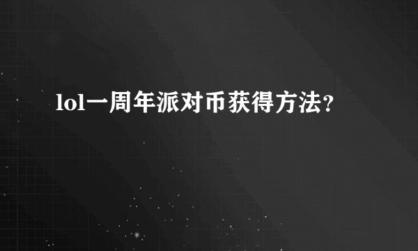 lol一周年派对币获得方法?