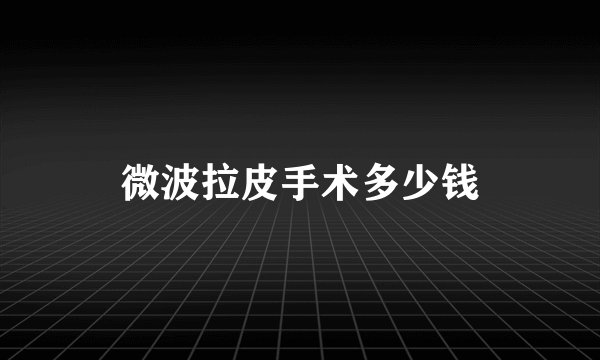 微波拉皮手术多少钱