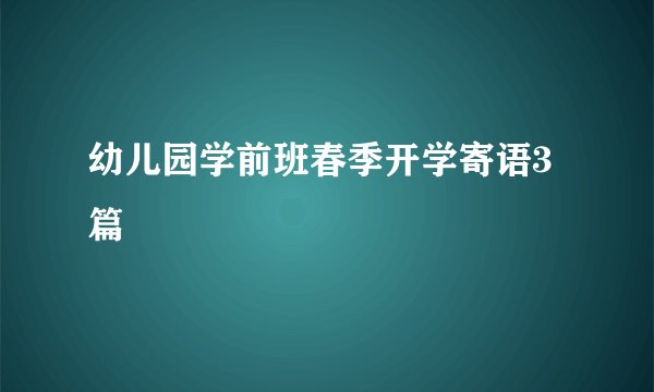 幼儿园学前班春季开学寄语3篇