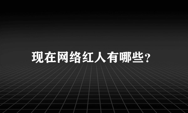 现在网络红人有哪些？