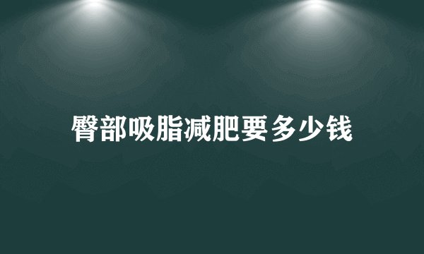 臀部吸脂减肥要多少钱
