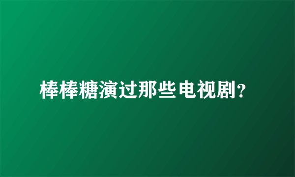 棒棒糖演过那些电视剧？