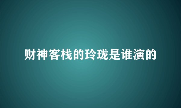 财神客栈的玲珑是谁演的