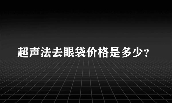 超声法去眼袋价格是多少？