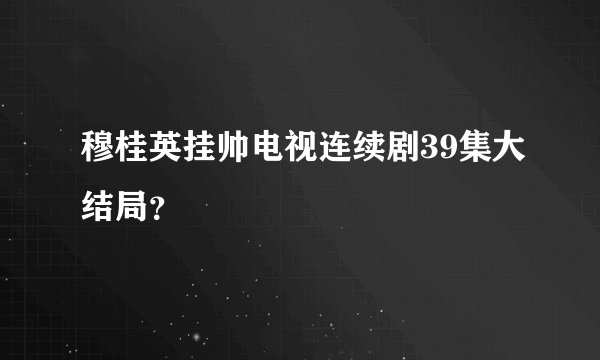 穆桂英挂帅电视连续剧39集大结局？