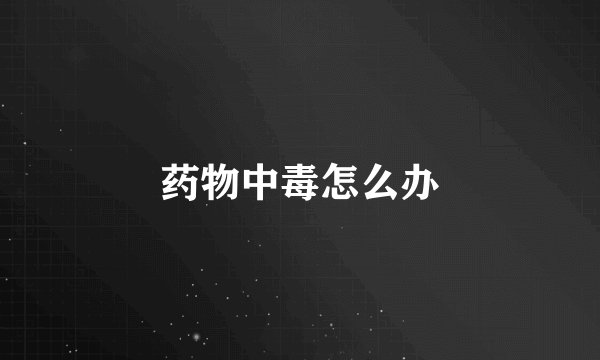 药物中毒怎么办