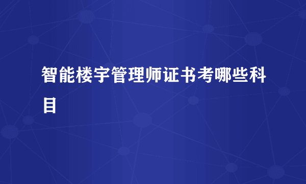 智能楼宇管理师证书考哪些科目
