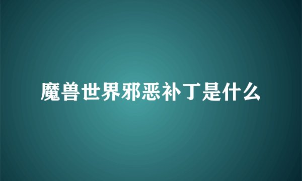 魔兽世界邪恶补丁是什么