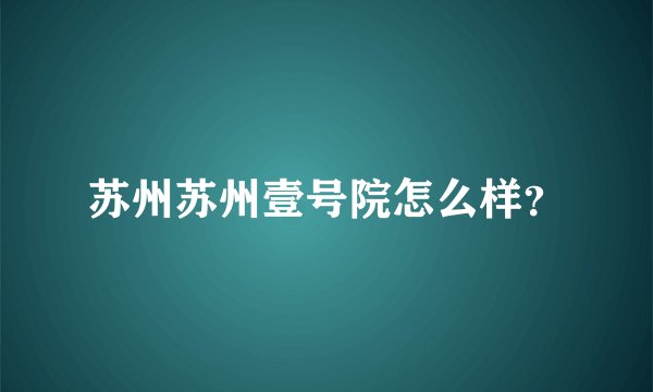 苏州苏州壹号院怎么样？