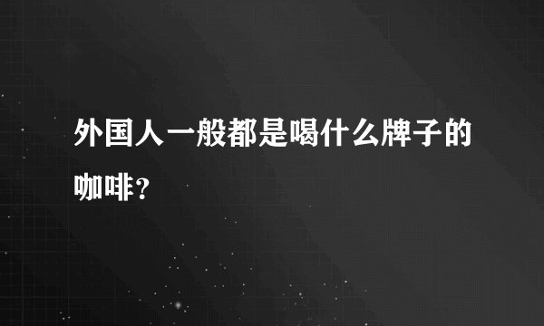 外国人一般都是喝什么牌子的咖啡？