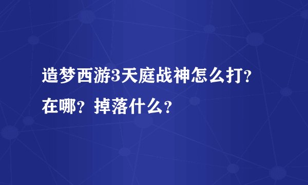 造梦西游3天庭战神怎么打？在哪？掉落什么？