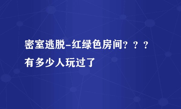 密室逃脱-红绿色房间？？？有多少人玩过了