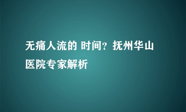 无痛人流的 时间？抚州华山医院专家解析