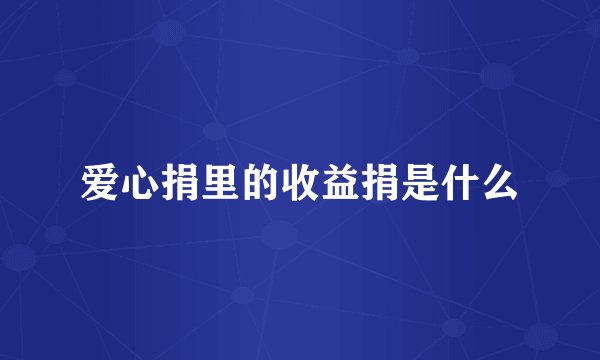 爱心捐里的收益捐是什么