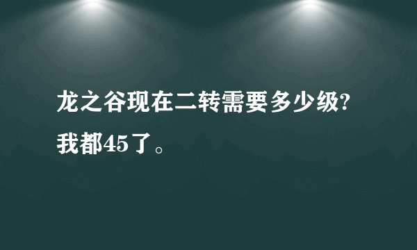 龙之谷现在二转需要多少级?我都45了。