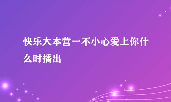 快乐大本营一不小心爱上你什么时播出
