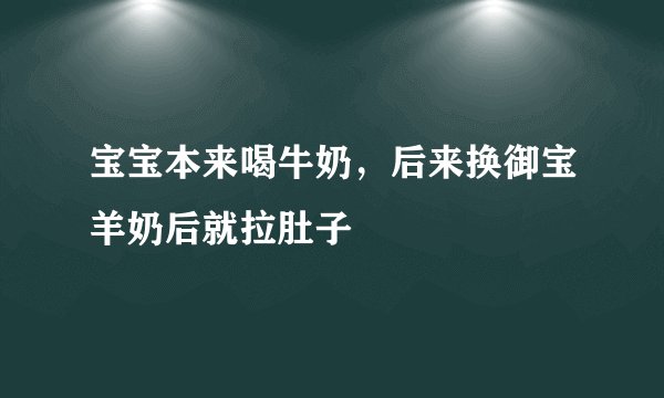 宝宝本来喝牛奶，后来换御宝羊奶后就拉肚子