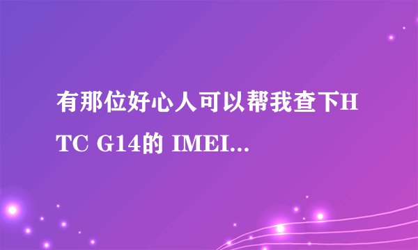 有那位好心人可以帮我查下HTC G14的 IMEI 355066040337455是那里产地？出厂日期 是不是全新的 谢谢