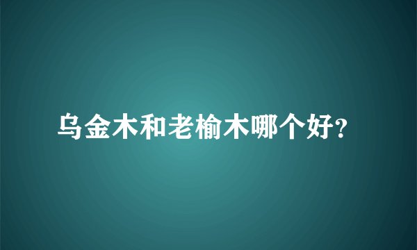 乌金木和老榆木哪个好？