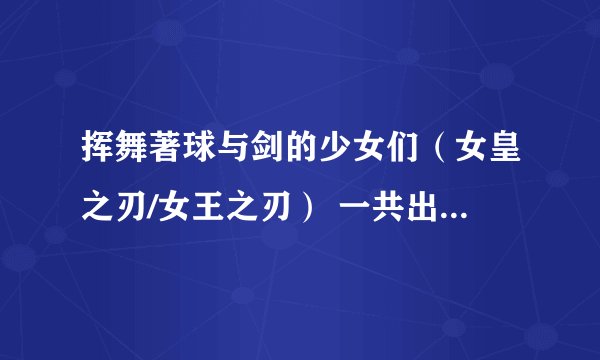 挥舞著球与剑的少女们（女皇之刃/女王之刃） 一共出了多少动画