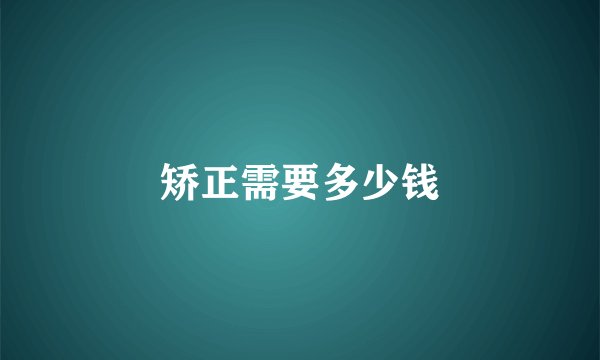 矫正需要多少钱