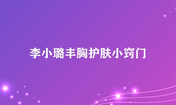 李小璐丰胸护肤小窍门