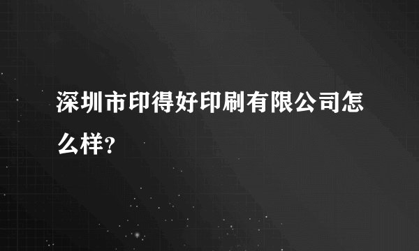 深圳市印得好印刷有限公司怎么样？