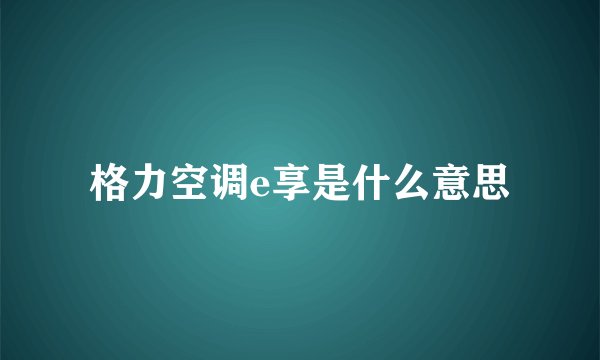 格力空调e享是什么意思