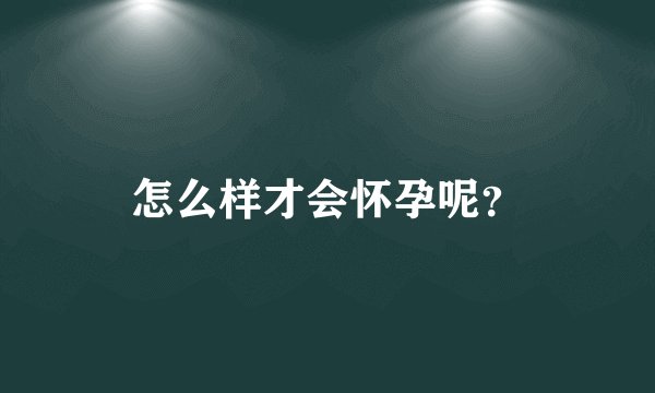 怎么样才会怀孕呢？