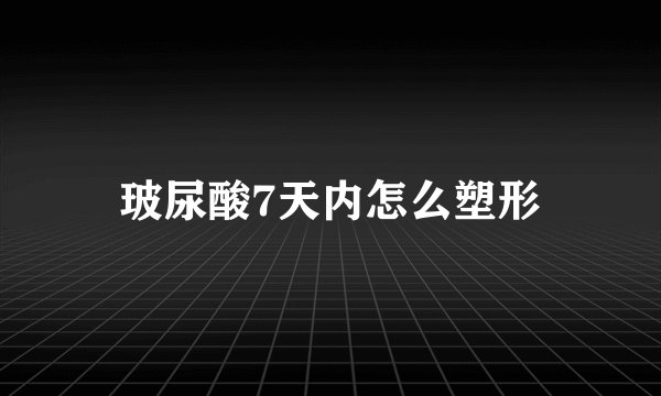 玻尿酸7天内怎么塑形
