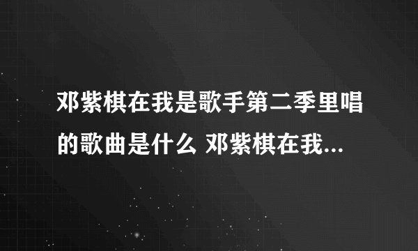 邓紫棋在我是歌手第二季里唱的歌曲是什么 邓紫棋在我是歌手第二季里唱的歌曲是啥