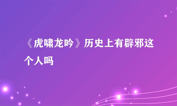《虎啸龙吟》历史上有辟邪这个人吗