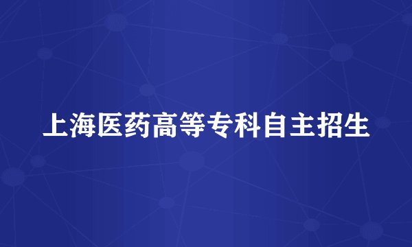 上海医药高等专科自主招生