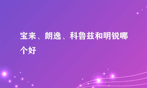 宝来、朗逸、科鲁兹和明锐哪个好
