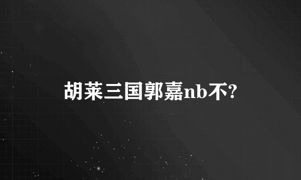 胡莱三国郭嘉nb不?