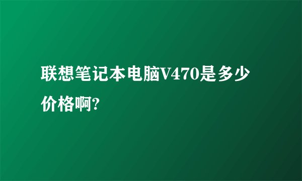联想笔记本电脑V470是多少价格啊?