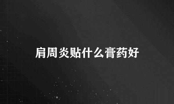 肩周炎贴什么膏药好