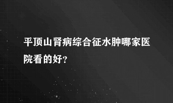 平顶山肾病综合征水肿哪家医院看的好？