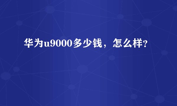华为u9000多少钱，怎么样？